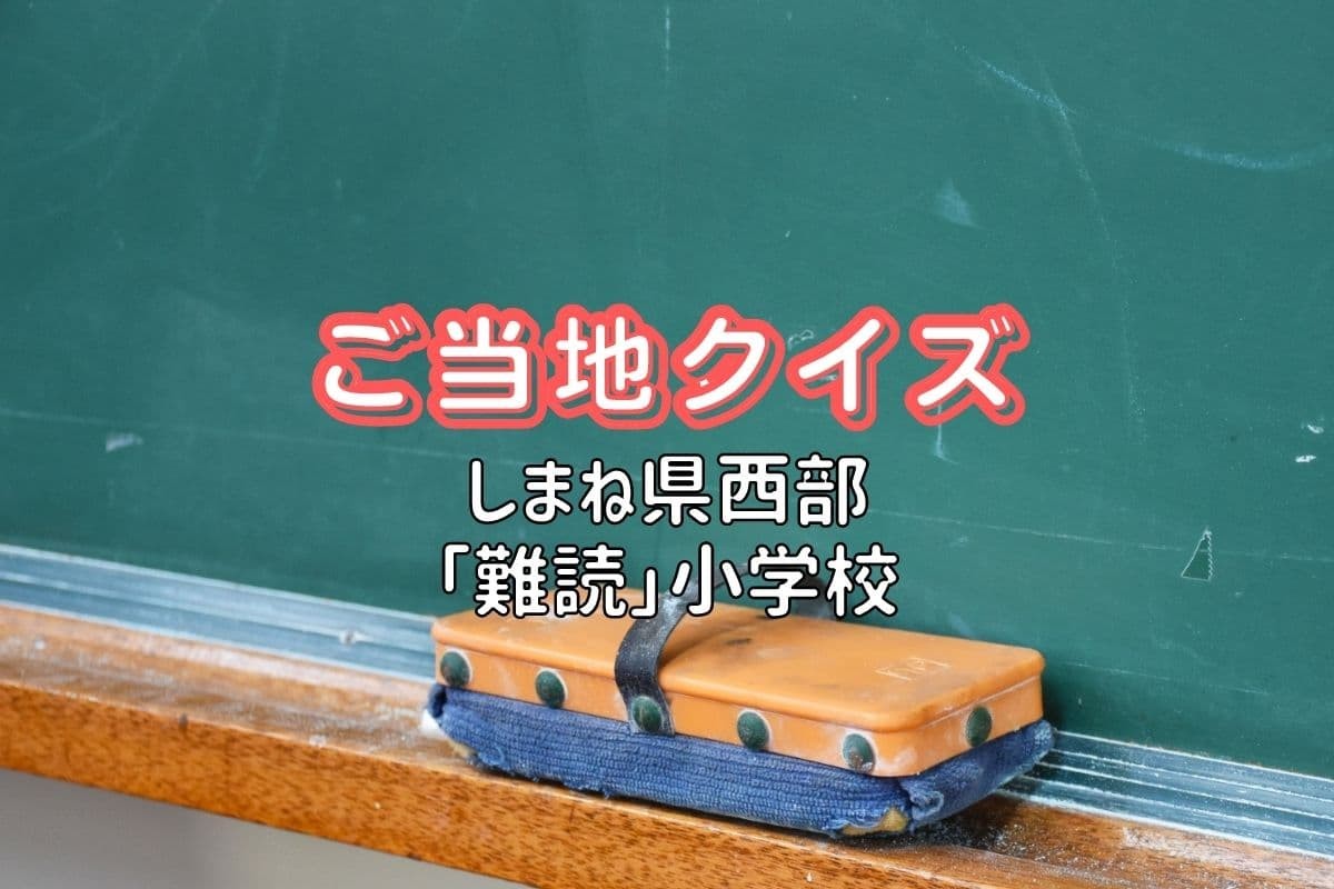 人気記事_【しまとりクイズ】出身校ある？島根県西部の難読小学校5校＠第84問